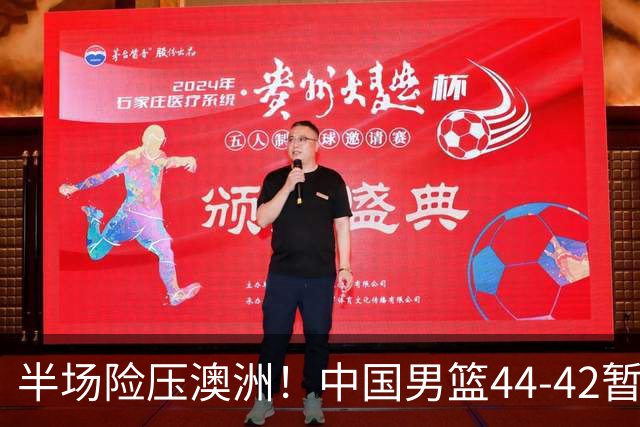 半场险压澳洲！中国男篮44-42暂时领先，王俊杰7分4板2助撑起锋线