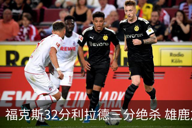 福克斯32分利拉德三分绝杀 雄鹿加时险胜国王